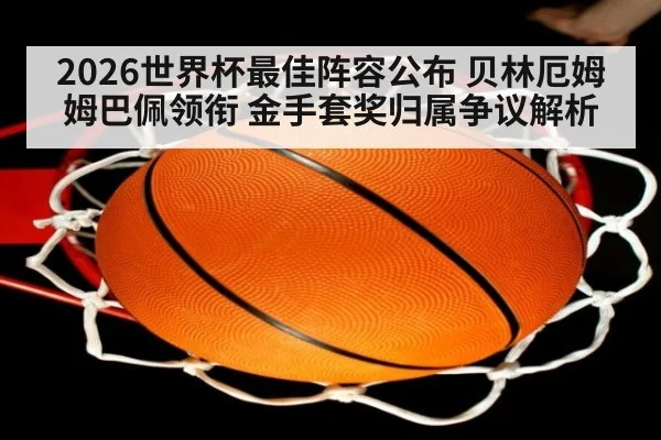 2026世界杯最佳阵容公布 贝林厄姆姆巴佩领衔 金手套奖归属争议解析 | KAIYUN SPORTS