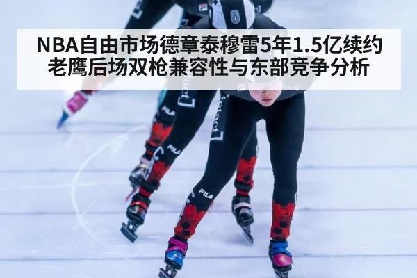 NBA自由市场德章泰穆雷5年1.5亿续约老鹰后场双枪兼容性与东部竞争分析 | KAIYUN SPORTS