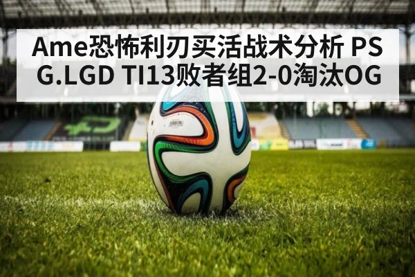 Ame恐怖利刃买活战术分析 PSG.LGD TI13败者组2-0淘汰OG | KAIYUN SPORTS