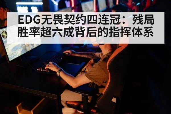 EDG无畏契约四连冠：残局胜率超六成背后的指挥体系