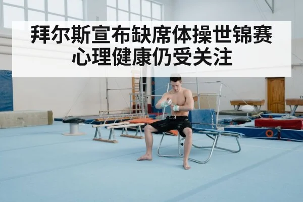 拜尔斯宣布缺席体操世锦赛 心理健康仍受关注