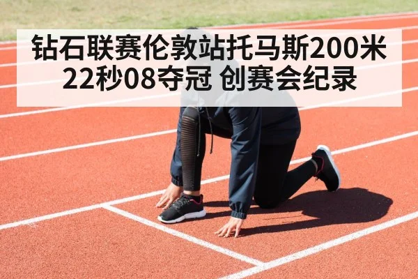 钻石联赛伦敦站托马斯200米22秒08夺冠 创赛会纪录