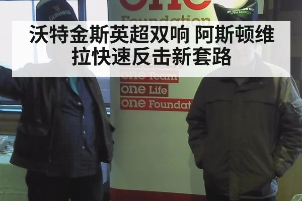 沃特金斯英超双响 阿斯顿维拉快速反击新套路