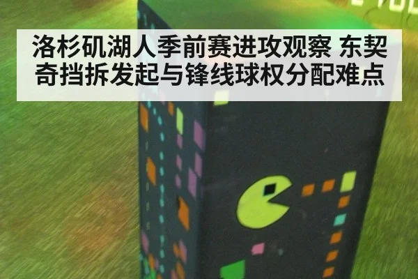 洛杉矶湖人季前赛进攻观察 东契奇挡拆发起与锋线球权分配难点 | KAIYUN SPORTS