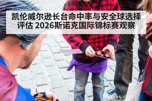 凯伦威尔逊长台命中率与安全球选择评估 2026斯诺克国际锦标赛观察