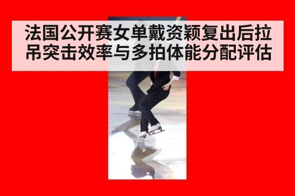 法国公开赛女单戴资颖复出后拉吊突击效率与多拍体能分配评估